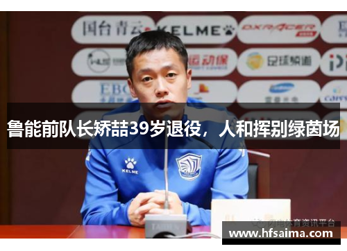 鲁能前队长矫喆39岁退役,人和挥别绿茵场