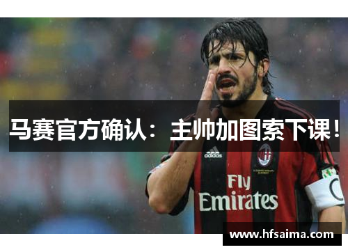 马赛官方确认:主帅加图索下课!